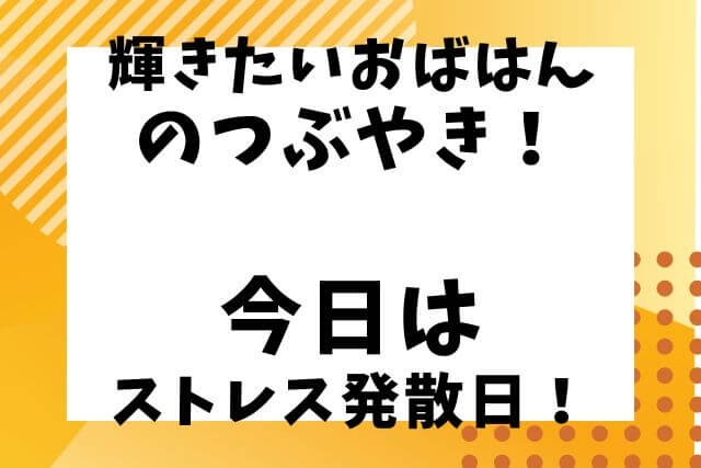 輝きたいおばはんのつぶやき　ストレス発散